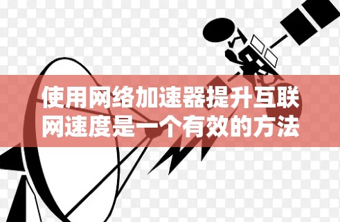 使用网络加速器提升互联网速度是一个有效的方法，以下是分步骤的使用指南