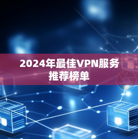 2024年最佳VPN服务推荐榜单 2024年最佳VPN服务推荐榜单