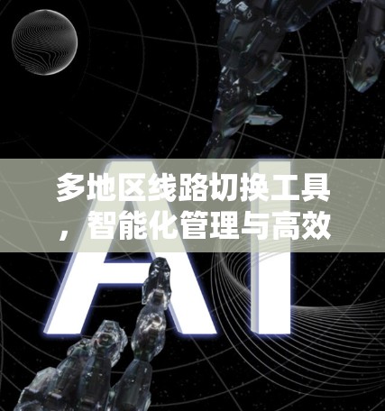 多地区线路切换工具,智能化管理与高效操作 多地区线路切换工具,智能化管理与高效操作