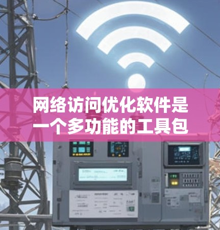 网络访问优化软件是一个多功能的工具包,旨在提高网络连接的速度、稳定性和安全性。以下是选择这些软件的关键考虑因素 网络访问优化软件是一个多功能的工具包,旨在提高网络连接的速度、稳定性和安全性。以下是选择这些软件的关键考虑因素
