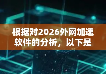 根据对2026外网加速软件的分析,以下是其排行情况的总结 根据对2026外网加速软件的分析,以下是其排行情况的总结