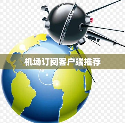机场订阅客户端推荐 机场订阅客户端推荐
