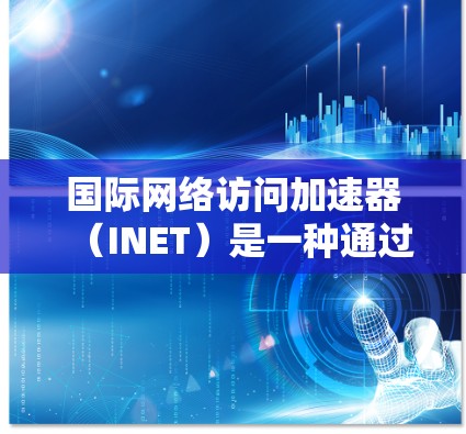 国际网络访问加速器(INET)是一种通过智能调度算法优化数据传输路径的网络解决方案,旨在提升跨国或大洋跨越的网络访问效率。以下是对INET的深入分析和总结 国际网络访问加速器(INET)是一种通过智能调度算法优化数据传输路径的网络解决方案,旨在提升跨国或大洋跨越的网络访问效率。以下是对INET的深入分析和总结