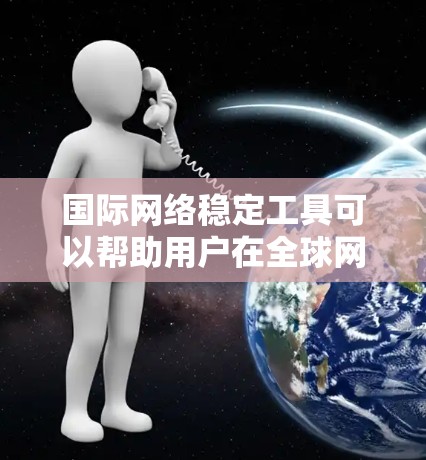 国际网络稳定工具可以帮助用户在全球网络环境中保持稳定、安全的连接。以下是一些常用的国际网络稳定工具和技术 国际网络稳定工具可以帮助用户在全球网络环境中保持稳定、安全的连接。以下是一些常用的国际网络稳定工具和技术