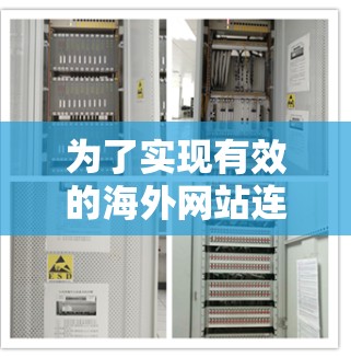 为了实现有效的海外网站连接,以下是一个有条理的步骤指南 为了实现有效的海外网站连接,以下是一个有条理的步骤指南