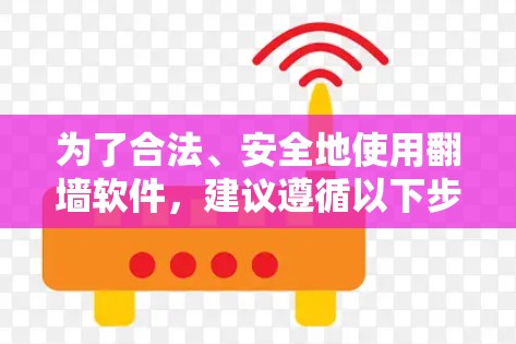 为了合法、安全地使用翻墙软件,建议遵循以下步骤 为了合法、安全地使用翻墙软件,建议遵循以下步骤