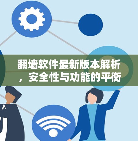 翻墙软件最新版本解析，安全性与功能的平衡