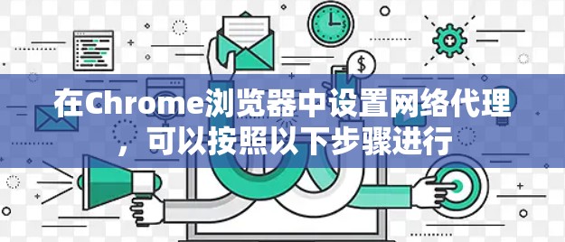 在Chrome浏览器中设置网络代理,可以按照以下步骤进行 在Chrome浏览器中设置网络代理,可以按照以下步骤进行