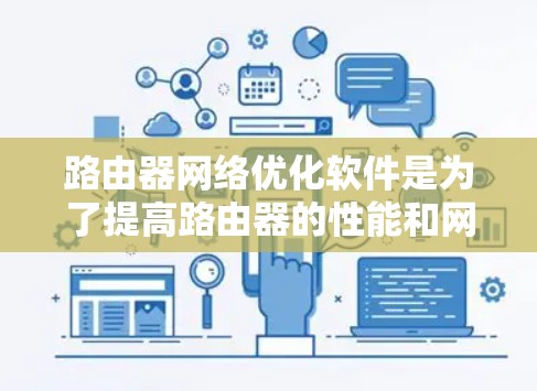 路由器网络优化软件是为了提高路由器的性能和网络整体效率而设计的，通过智能化的流量管理和资源调度，实现网络性能的最大化。以下是针对路由器网络优化软件的详细分析和总结