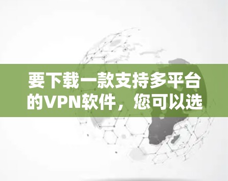 要下载一款支持多平台的VPN软件,您可以选择以下几款知名的跨平台VPN工具 要下载一款支持多平台的VPN软件,您可以选择以下几款知名的跨平台VPN工具