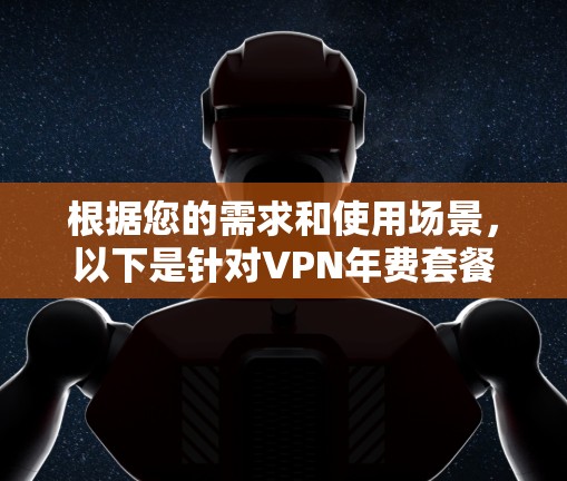 根据您的需求和使用场景，以下是针对VPN年费套餐的分析和建议