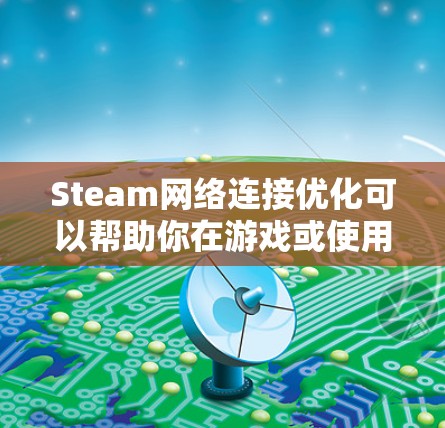 Steam网络连接优化可以帮助你在游戏或使用Steam服务时获得更好的网络体验。以下是一些常见的问题和优化方法 Steam网络连接优化可以帮助你在游戏或使用Steam服务时获得更好的网络体验。以下是一些常见的问题和优化方法