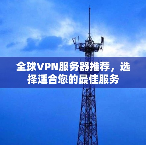 全球VPN服务器推荐,选择适合您的最佳服务 全球VPN服务器推荐,选择适合您的最佳服务