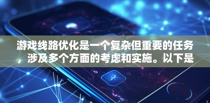 游戏线路优化是一个复杂但重要的任务，涉及多个方面的考虑和实施。以下是一个结构化的优化方案，涵盖关键的优化措施和考虑因素