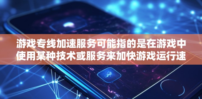 游戏专线加速服务可能指的是在游戏中使用某种技术或服务来加快游戏运行速度、减少延迟或提高性能。以下是一些可能的解释和相关技术