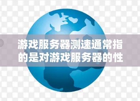 游戏服务器测速通常指的是对游戏服务器的性能测试，主要是为了评估服务器在处理游戏请求时的响应速度和稳定性。以下是一些关于游戏服务器测速的关键点和方法