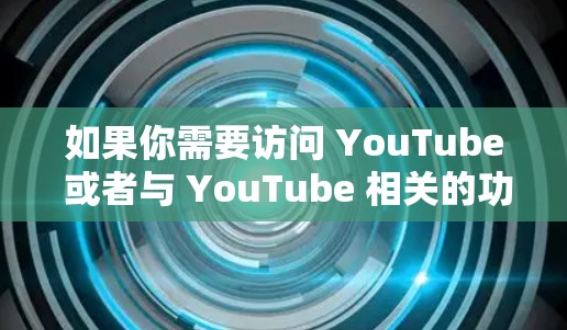 如果你需要访问 YouTube 或者与 YouTube 相关的功能，可以根据你的需求选择合适的工具或方法