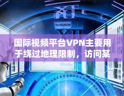 国际视频平台VPN主要用于绕过地理限制，访问某些地区的视频内容。以下是关于国际视频平台VPN的一些关键点和建议