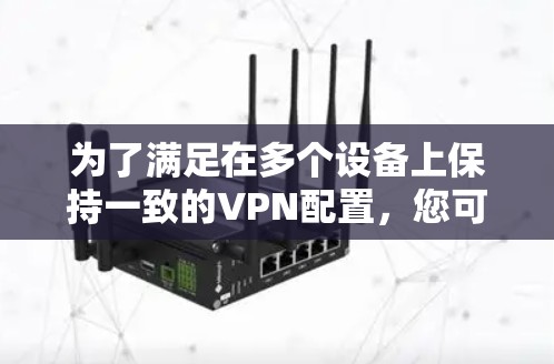 为了满足在多个设备上保持一致的VPN配置，您可以使用以下几种方法和工具
