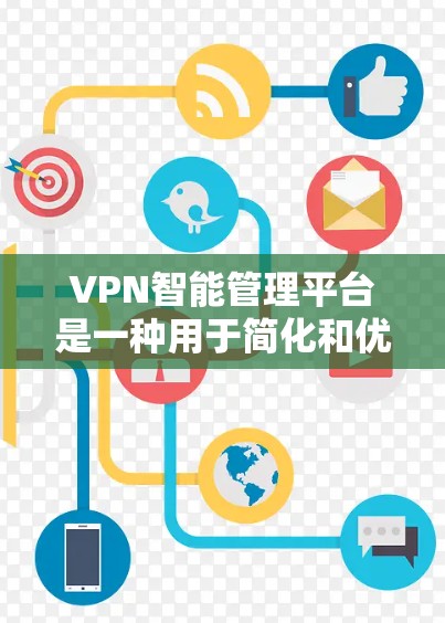 VPN智能管理平台是一种用于简化和优化VPN（虚拟专用网络）管理的软件或服务，通过自动化操作和智能化决策来提高VPN网络的性能和安全性。这些平台通常集成了多种功能，包括但不限于