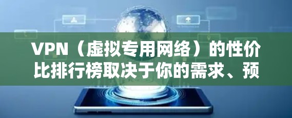 VPN（虚拟专用网络）的性价比排行榜取决于你的需求、预算以及对隐私和安全的要求。以下是一些知名的VPN服务提供商及其性价比分析，供你参考