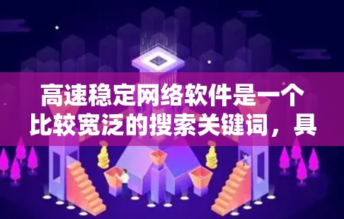 高速稳定网络软件是一个比较宽泛的搜索关键词,具体你需要什么样的软件可能取决于你的网络需求、场景和目标。以下是一些常见的高速稳定网络软件及其简要说明