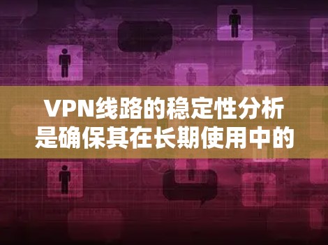 VPN线路的稳定性分析是确保其在长期使用中的连续性和可靠性的关键。以下是对VPN线路稳定性的详细分析