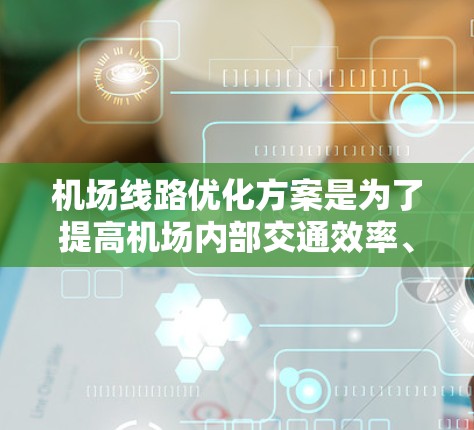 机场线路优化方案是为了提高机场内部交通效率、减少拥堵、降低运营成本、提升乘客体验和服务质量的重要措施。以下是一些常见的优化方案和建议