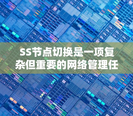 SS节点切换是一项复杂但重要的网络管理任务,旨在优化性能和保障安全。以下是一些切换技巧,帮助您有效地管理SS节点 SS节点切换是一项复杂但重要的网络管理任务,旨在优化性能和保障安全。以下是一些切换技巧,帮助您有效地管理SS节点