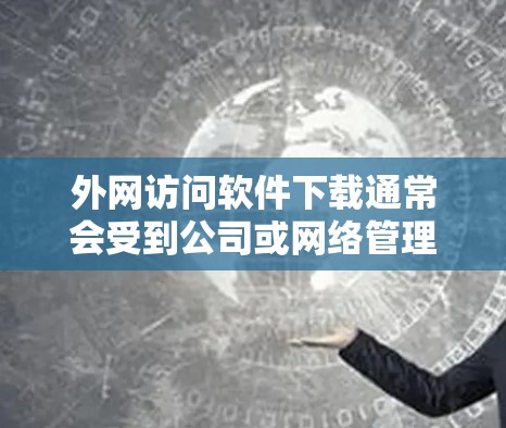 外网访问软件下载通常会受到公司或网络管理员的限制,以防止非法访问或下载恶意软件。以下是一些可能的解决方法