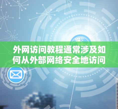 外网访问教程通常涉及如何从外部网络安全地访问内部网络资源,如公司内网、学校网络等。以下是一些常见的外网访问方法和工具的基本教程,供您参考