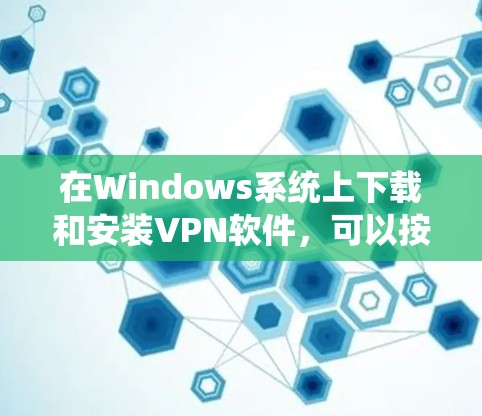 在Windows系统上下载和安装VPN软件,可以按照以下步骤进行