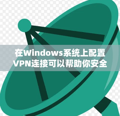 在Windows系统上配置VPN连接可以帮助你安全地访问远程网络或保护你的网络连接。以下是几种常见的VPN协议及其在Windows上的配置方法