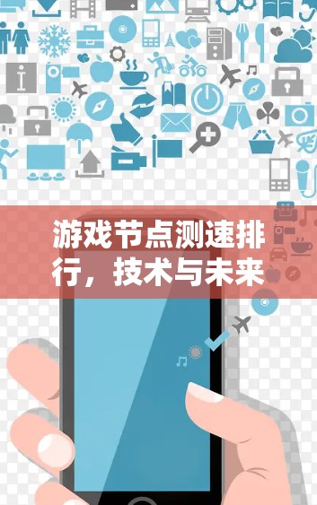 游戏节点测速排行,技术与未来展望 游戏节点测速排行,技术与未来展望