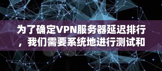 为了确定VPN服务器延迟排行,我们需要系统地进行测试和比较。以下是详细的步骤指南