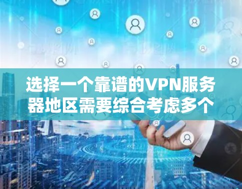 选择一个靠谱的VPN服务器地区需要综合考虑多个因素,以下是根据您的需求总结的推荐