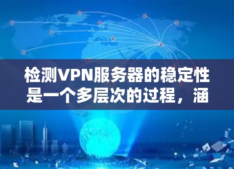 检测VPN服务器的稳定性是一个多层次的过程,涵盖了从硬件资源监控到网络性能评估,再到安全性和用户负载分析等多个方面。以下是一步步的指南,帮助您全面评估和确保VPN服务器的稳定性