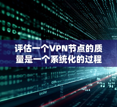 评估一个VPN节点的质量是一个系统化的过程,需要从多个维度进行全面考量。以下是一个结构化的评估指南,帮助您全面评估VPN节点的质量 评估一个VPN节点的质量是一个系统化的过程,需要从多个维度进行全面考量。以下是一个结构化的评估指南,帮助您全面评估VPN节点的质量