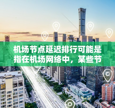 机场节点延迟排行可能是指在机场网络中,某些节点(如路由器、控制台、服务器等)由于各种原因导致的延迟问题的排行榜。以下是一些可能的解释和相关内容 机场节点延迟排行可能是指在机场网络中,某些节点(如路由器、控制台、服务器等)由于各种原因导致的延迟问题的排行榜。以下是一些可能的解释和相关内容