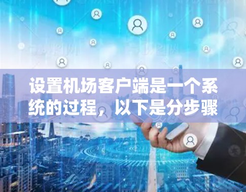 设置机场客户端是一个系统的过程,以下是分步骤的指南 设置机场客户端是一个系统的过程,以下是分步骤的指南