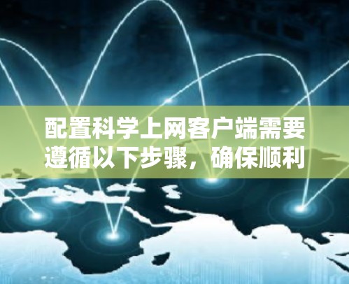 配置科学上网客户端需要遵循以下步骤,确保顺利完成 配置科学上网客户端需要遵循以下步骤,确保顺利完成