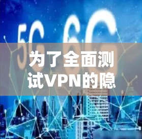 为了全面测试VPN的隐私功能,可以按照以下步骤进行 为了全面测试VPN的隐私功能,可以按照以下步骤进行