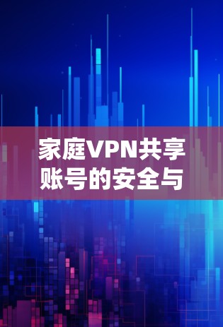家庭VPN共享账号的安全与便利