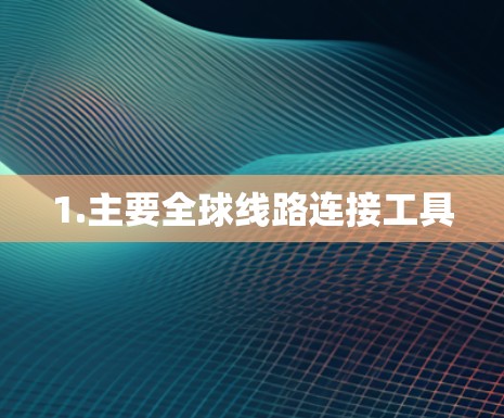 1.主要全球线路连接工具 1.主要全球线路连接工具