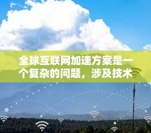 全球互联网加速方案是一个复杂的问题,涉及技术、政策、商业模式和国际合作等多个方面。以下是一些可能的方向和建议,供参考和讨论