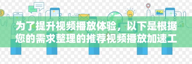 为了提升视频播放体验，以下是根据您的需求整理的推荐视频播放加速工具及其适用场景