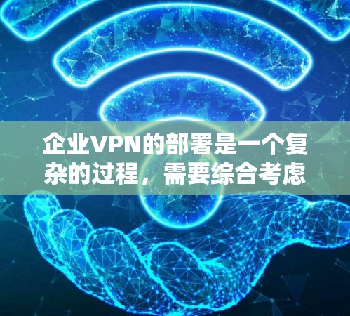 企业VPN的部署是一个复杂的过程,需要综合考虑多个因素,确保既能保障网络安全,又能满足业务需求。以下是对企业VPN部署方法的总结和建议