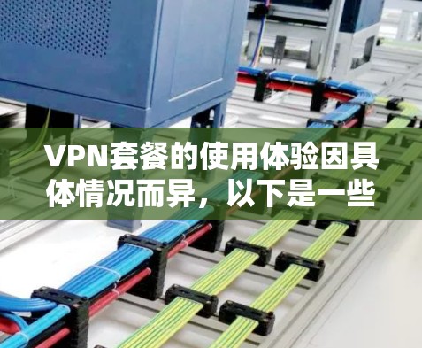 VPN套餐的使用体验因具体情况而异,以下是一些常见的评价维度和用户反馈