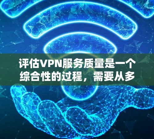 评估VPN服务质量是一个综合性的过程,需要从多个维度进行分析。以下是对VPN服务质量的详细分析和总结 评估VPN服务质量是一个综合性的过程,需要从多个维度进行分析。以下是对VPN服务质量的详细分析和总结