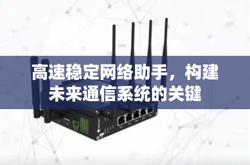 高速稳定网络助手，构建未来通信系统的关键